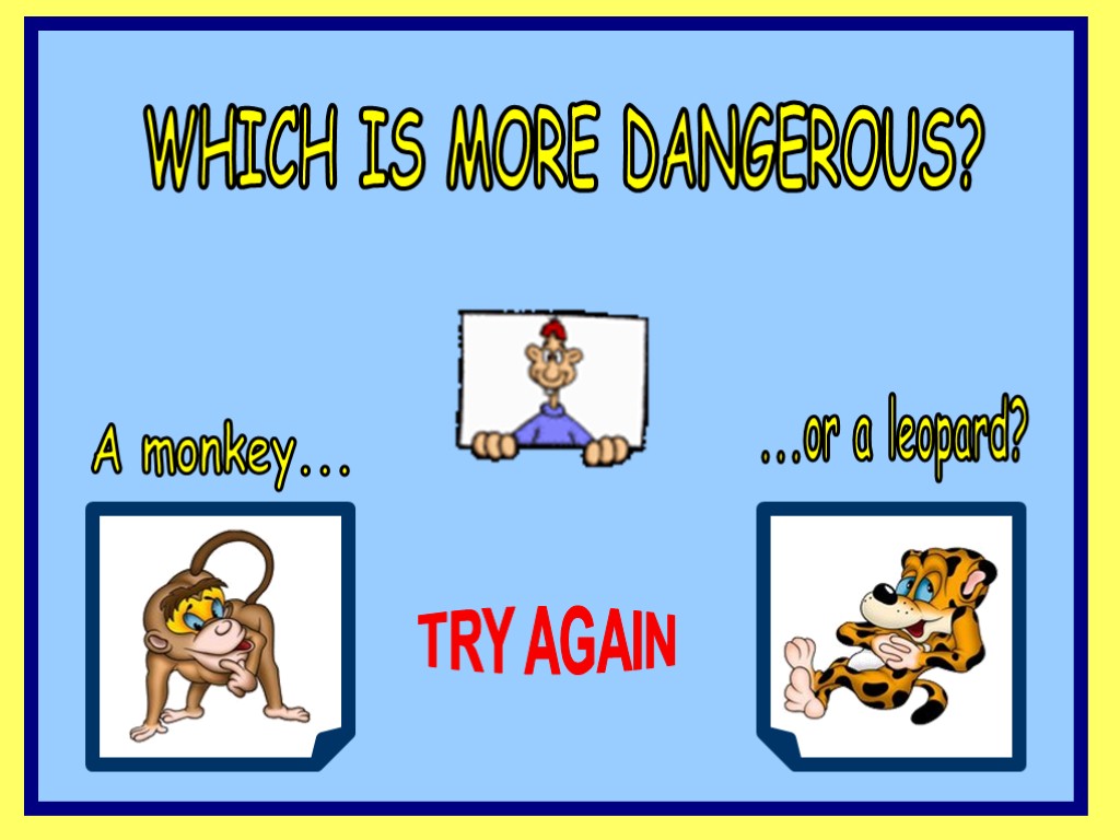 WHICH IS MORE DANGEROUS? A monkey... ...or a leopard? TRY AGAIN